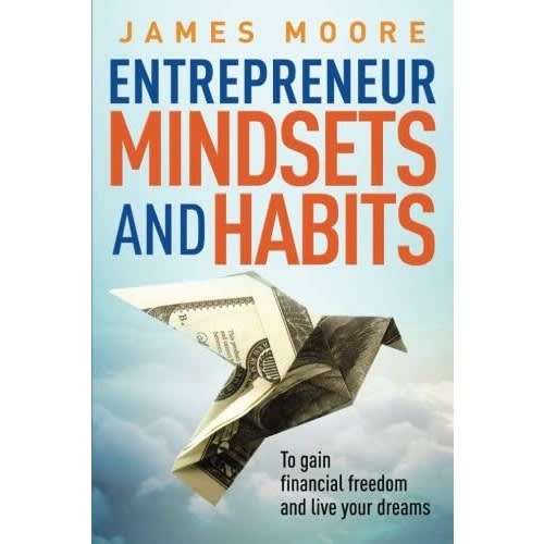 Entrepreneur Mindsets And Habits: To Gain Financial Freedom And Live Your Dreams By James.