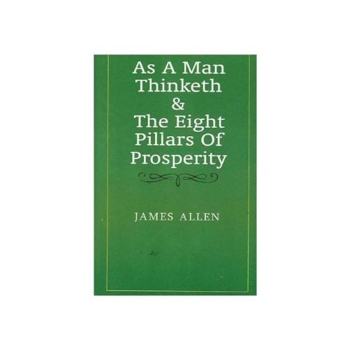 As A Man Thinketh & The Eight Pillars Of Prosperity By James Allen.